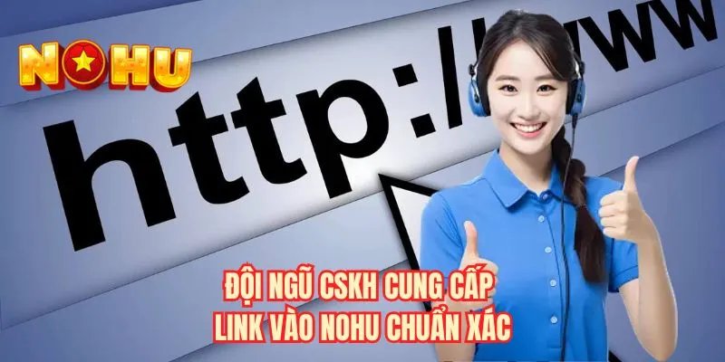 Đội ngũ CSKH cung cấp link vào NOHU chuẩn xác